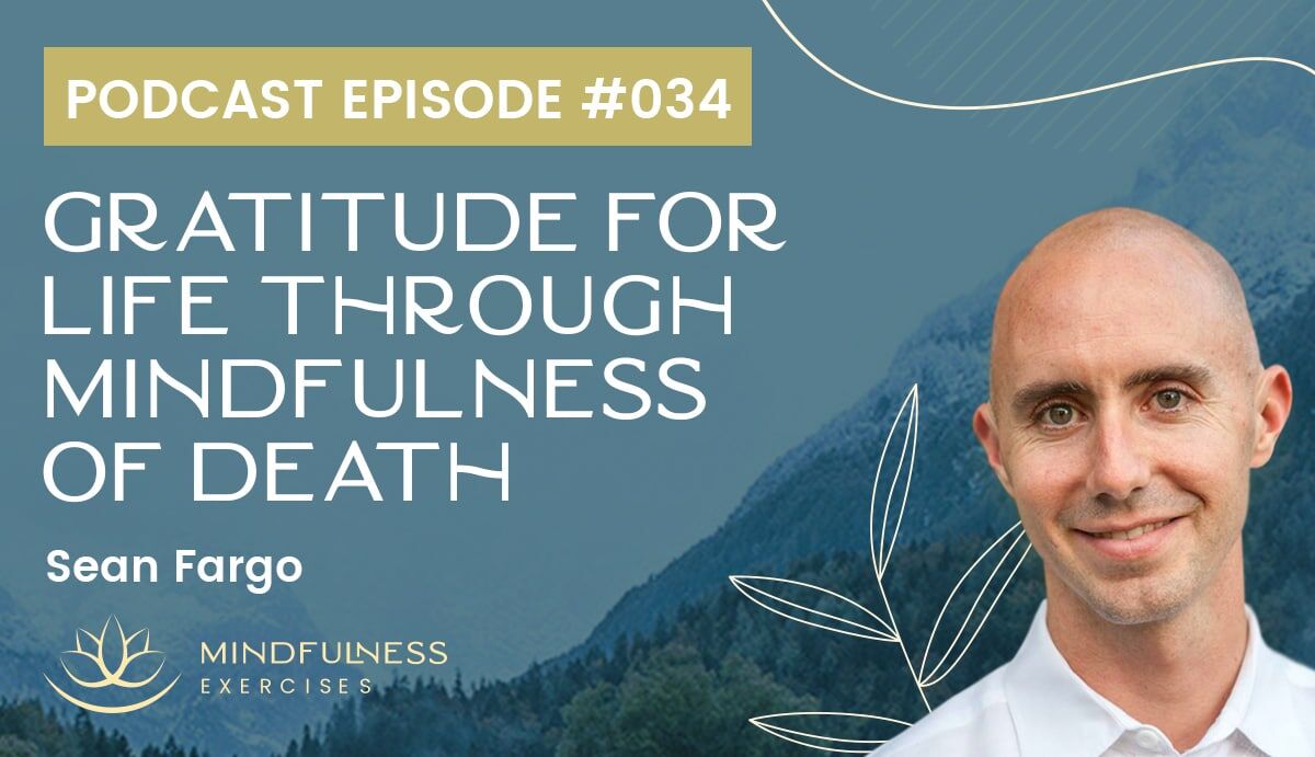 Gratitude for Life through Mindfulness of Death, with Sean Fargo Gratitude for Life through Mindfulness of Death, with Sean Fargo