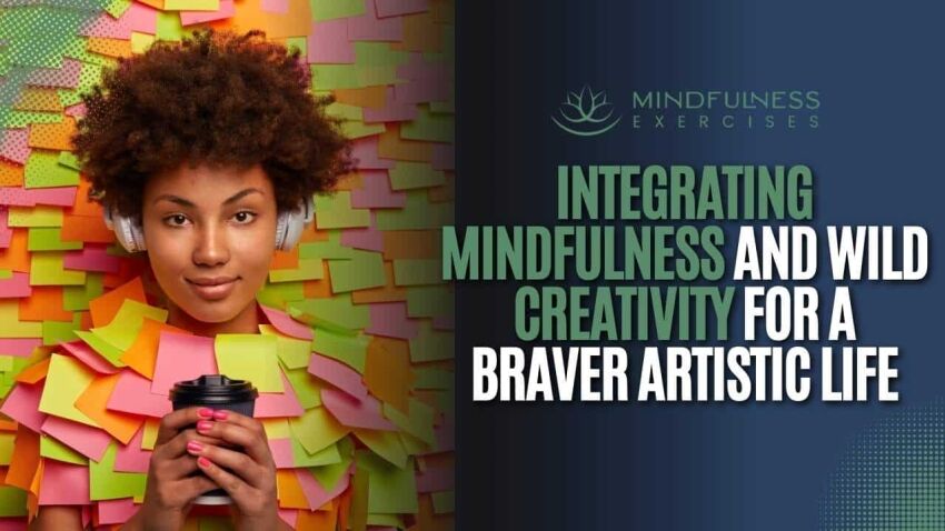 Integrating Mindfulness And Wild Creativity For A Braver Artistic Life